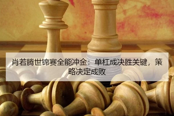 xiao-ruo-teng-shi-jin-sai-quan-neng-chong-jin-dan-gang-cheng-jue-sheng-guan-jian-ce-lve-jue-ding-cheng-bai-2-794.jpg