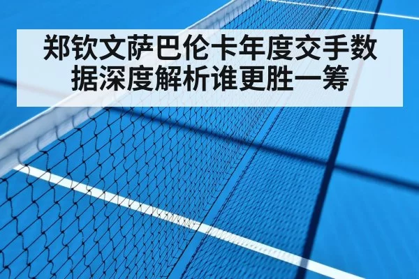郑钦文萨巴伦卡年度交手数据深度解析谁更胜一筹