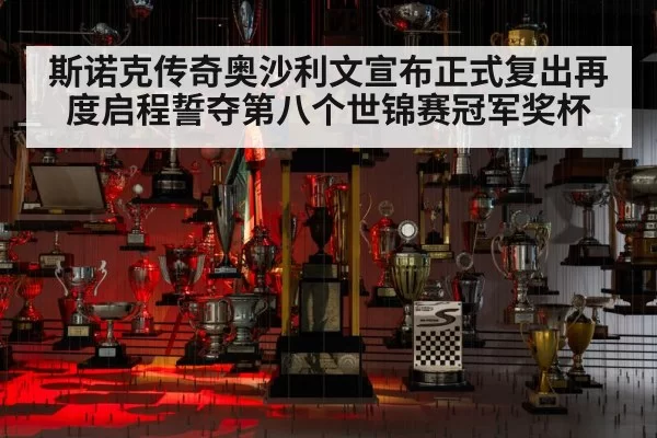 斯诺克传奇奥沙利文宣布正式复出再度启程誓夺第八个世锦赛冠军奖杯
