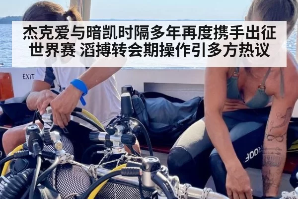 杰克爱与暗凯时隔多年再度携手出征世界赛 滔搏转会期操作引多方热议