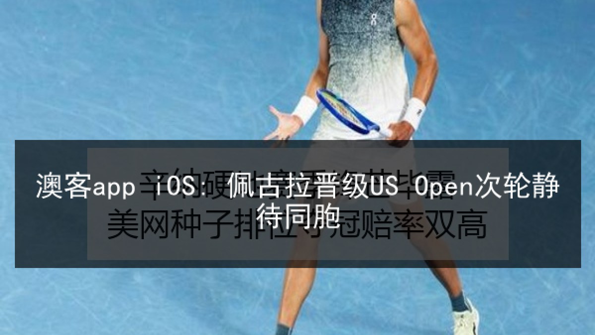 澳客app iOS: 佩古拉晋级US Open次轮静待同胞 澳客app iOS: 佩古拉晋级US Open次轮静待同胞